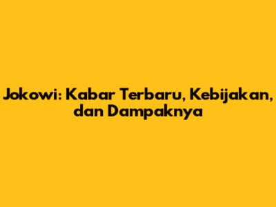 Jokowi: Kabar Terbaru, Kebijakan, dan Dampaknya