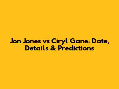 Jon Jones vs Ciryl Gane: Date, Details & Predictions
