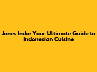 Jones Indo: Your Ultimate Guide to Indonesian Cuisine