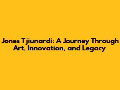 Jones Tjiunardi: A Journey Through Art, Innovation, and Legacy