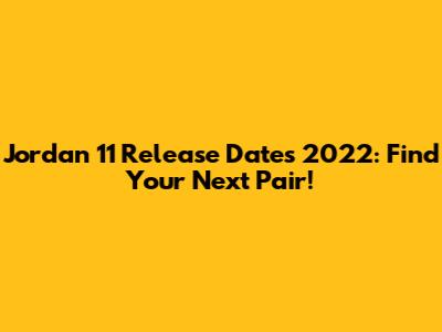 Jordan 11 Release Dates 2022: Find Your Next Pair!