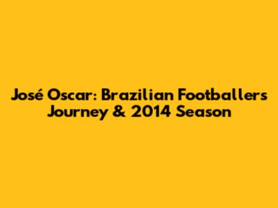 José Oscar: Brazilian Footballer's Journey & 2014 Season