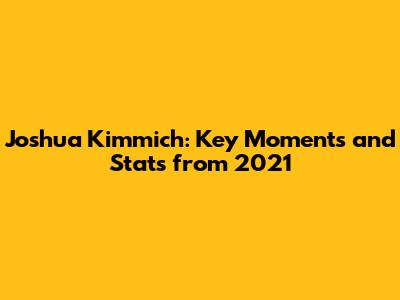 Joshua Kimmich: Key Moments and Stats from 2021