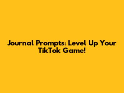Journal Prompts: Level Up Your TikTok Game!