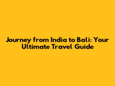 Journey from India to Bali: Your Ultimate Travel Guide