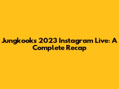 Jungkook's 2023 Instagram Live: A Complete Recap