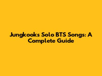 Jungkook's Solo BTS Songs: A Complete Guide