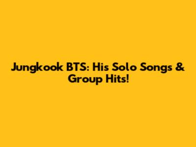 Jungkook BTS: His Solo Songs & Group Hits!