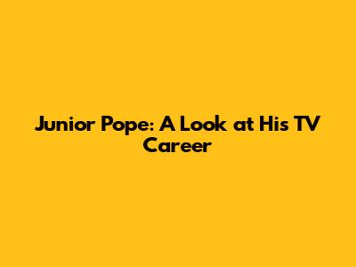 Junior Pope: A Look at His TV Career