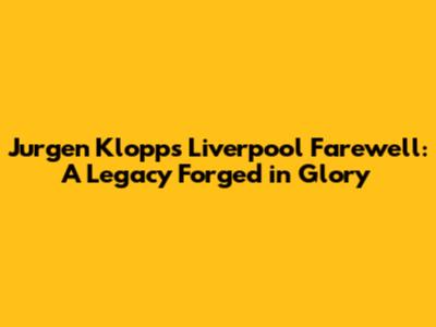 Jurgen Klopp's Liverpool Farewell: A Legacy Forged in Glory