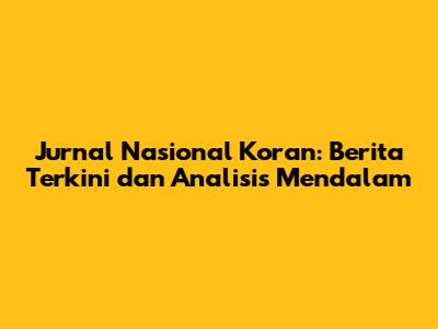 Jurnal Nasional Koran: Berita Terkini dan Analisis Mendalam
