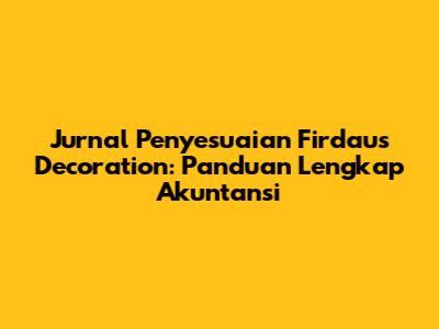 Jurnal Penyesuaian Firdaus Decoration: Panduan Lengkap Akuntansi