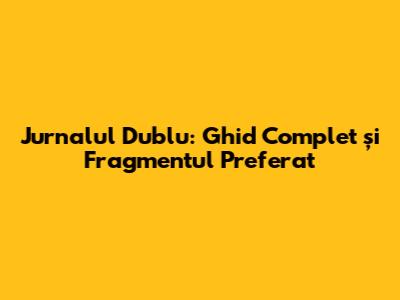 Jurnalul Dublu: Ghid Complet și Fragmentul Preferat