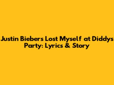 Justin Bieber's 'Lost Myself' at Diddy's Party: Lyrics & Story