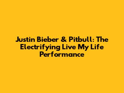 Justin Bieber & Pitbull: The Electrifying "Live My Life" Performance