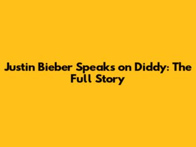 Justin Bieber Speaks on Diddy: The Full Story