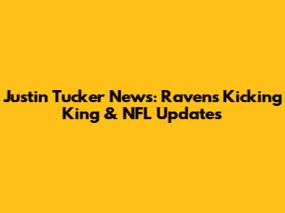 Justin Tucker News: Ravens' Kicking King & NFL Updates