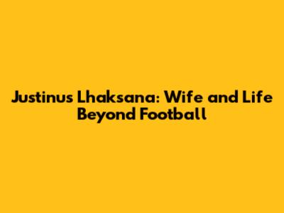 Justinus Lhaksana: Wife and Life Beyond Football