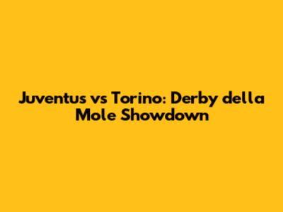 Juventus vs Torino: Derby della Mole Showdown