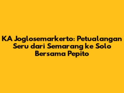 KA Joglosemarkerto: Petualangan Seru dari Semarang ke Solo Bersama Pepito