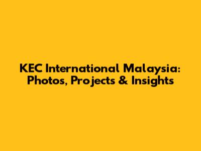 KEC International Malaysia: Photos, Projects & Insights