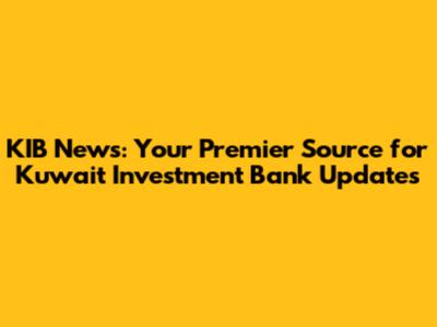 KIB News: Your Premier Source for Kuwait Investment Bank Updates