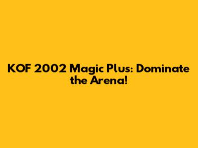 KOF 2002 Magic Plus: Dominate the Arena!