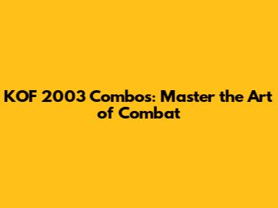 KOF 2003 Combos: Master the Art of Combat
