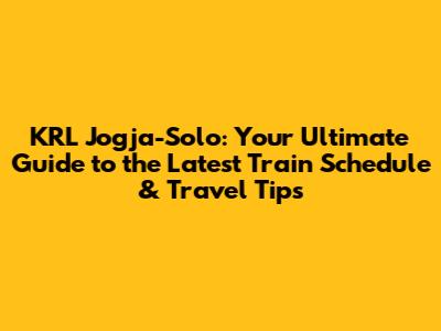 KRL Jogja-Solo: Your Ultimate Guide to the Latest Train Schedule & Travel Tips
