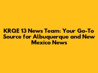 KRQE 13 News Team: Your Go-To Source for Albuquerque and New Mexico News