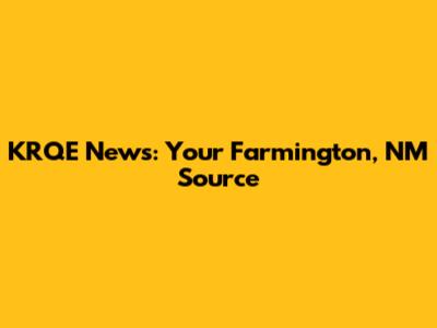 KRQE News: Your Farmington, NM Source