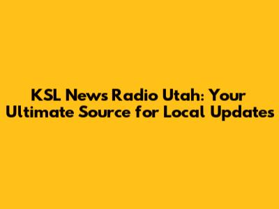 KSL News Radio Utah: Your Ultimate Source for Local Updates