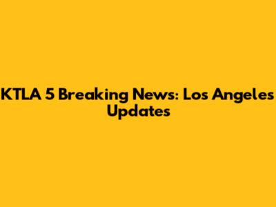 KTLA 5 Breaking News: Los Angeles Updates