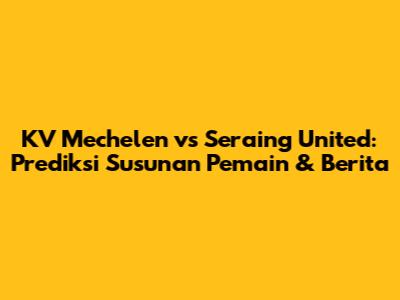 KV Mechelen vs Seraing United: Prediksi Susunan Pemain & Berita