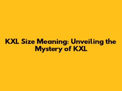 KXL Size Meaning: Unveiling the Mystery of KXL