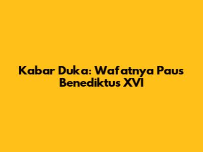 Kabar Duka: Wafatnya Paus Benediktus XVI