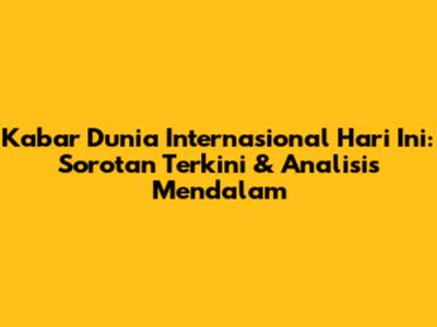 Kabar Dunia Internasional Hari Ini: Sorotan Terkini & Analisis Mendalam