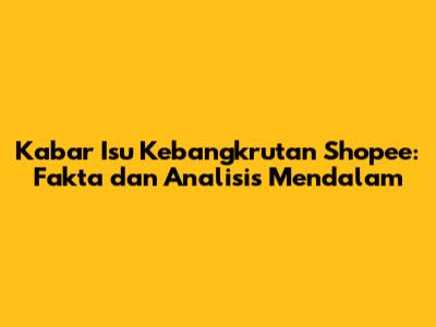 Kabar Isu Kebangkrutan Shopee: Fakta dan Analisis Mendalam