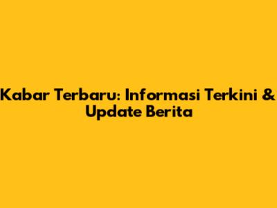 Kabar Terbaru: Informasi Terkini & Update Berita