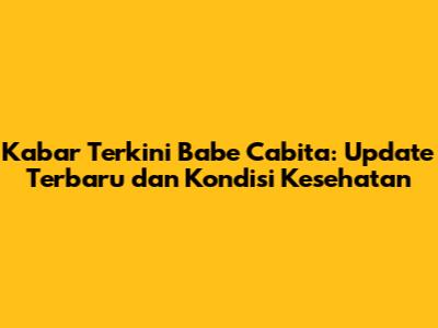 Kabar Terkini Babe Cabita: Update Terbaru dan Kondisi Kesehatan
