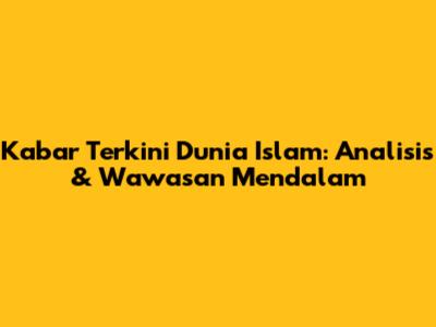 Kabar Terkini Dunia Islam: Analisis & Wawasan Mendalam