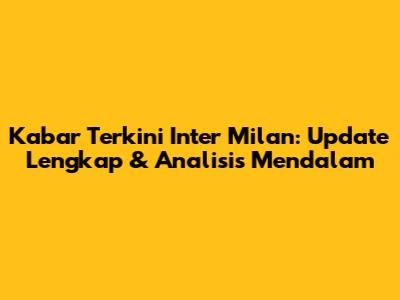 Kabar Terkini Inter Milan: Update Lengkap & Analisis Mendalam