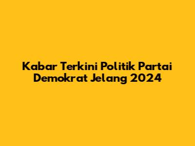 Kabar Terkini Politik Partai Demokrat Jelang 2024