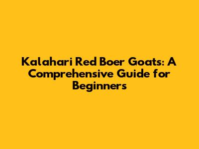 Kalahari Red Boer Goats: A Comprehensive Guide for Beginners