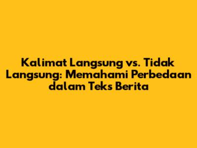 Kalimat Langsung vs. Tidak Langsung: Memahami Perbedaan dalam Teks Berita
