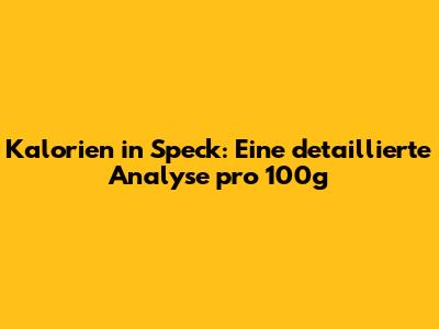 Kalorien in Speck: Eine detaillierte Analyse pro 100g