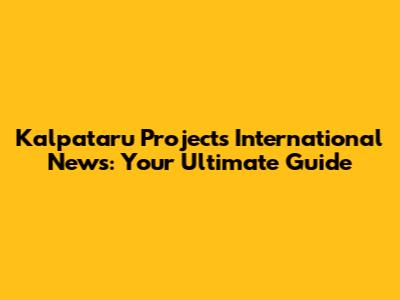 Kalpataru Projects International News: Your Ultimate Guide