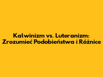 Kalwinizm vs. Luteranizm: Zrozumieć Podobieństwa i Różnice