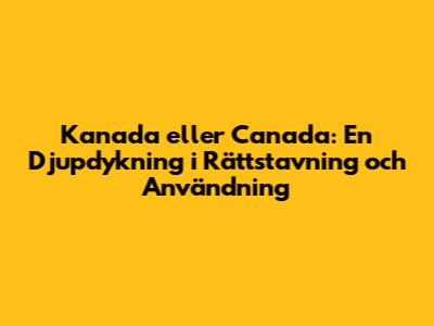 Kanada eller Canada: En Djupdykning i Rättstavning och Användning