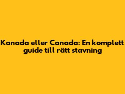 Kanada eller Canada: En komplett guide till rätt stavning